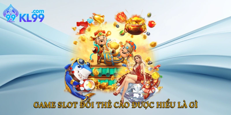 Game slot đổi thẻ cào được hiểu là gì?