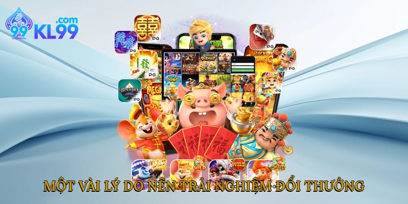 Một vài lý do nên trải nghiệm đổi thưởng 