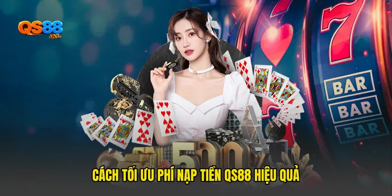 Cách tối ưu Phí nạp tiền QS88 hiệu quả