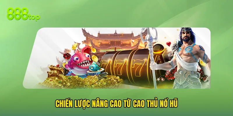 Chiến Lược Nâng Cao Từ Cao Thủ Nổ Hũ