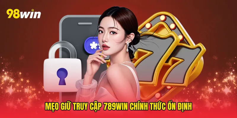 Mẹo giữ Truy cập 789win chính thức ổn định