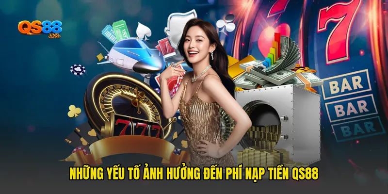 Những yếu tố ảnh hưởng đến Phí nạp tiền QS88
