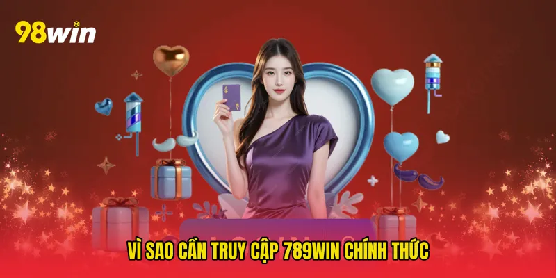 Vì sao cần Truy cập 789win chính thức